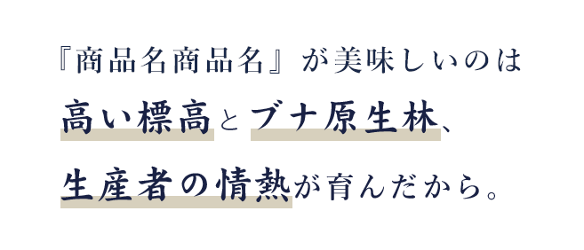 『商品名商品名』が美味しいのは 高い標高とブナ原生林、 生産者の情熱が育んだから。
