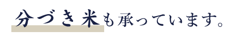 分づき米も承っています。
